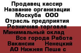 Продавец-кассир › Название организации ­ Москуба, ООО › Отрасль предприятия ­ Розничная торговля › Минимальный оклад ­ 16 500 - Все города Работа » Вакансии   . Ненецкий АО,Нижняя Пеша с.